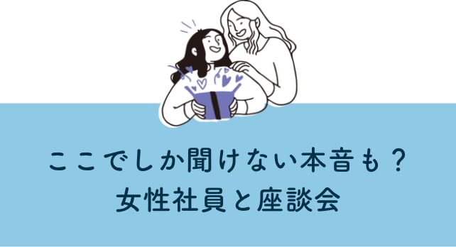 ここでしか聞けない本音も？女性社員と座談会