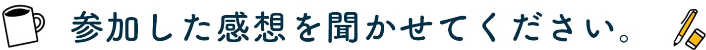 参加した感想を聞かせてください。