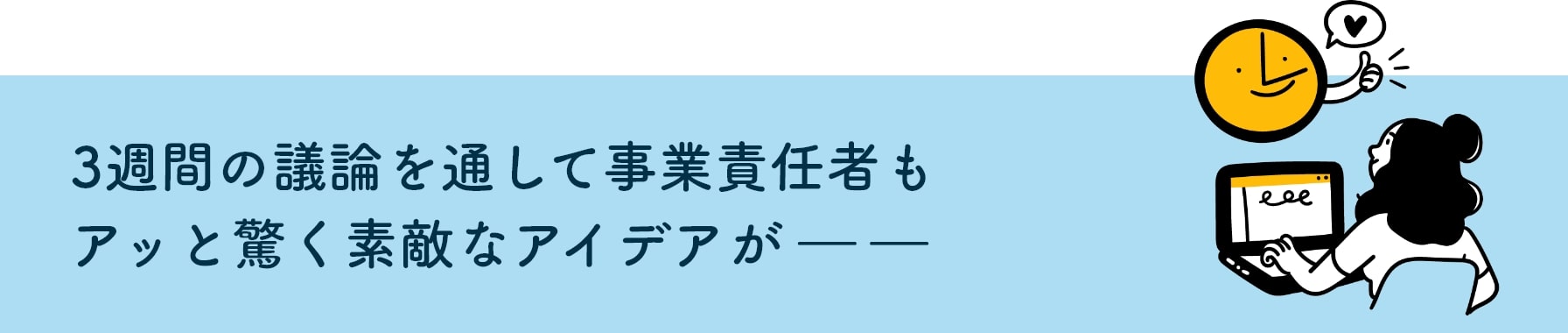 3週間の議論を通して事業責任者もアッと驚く素敵なアイデアが――