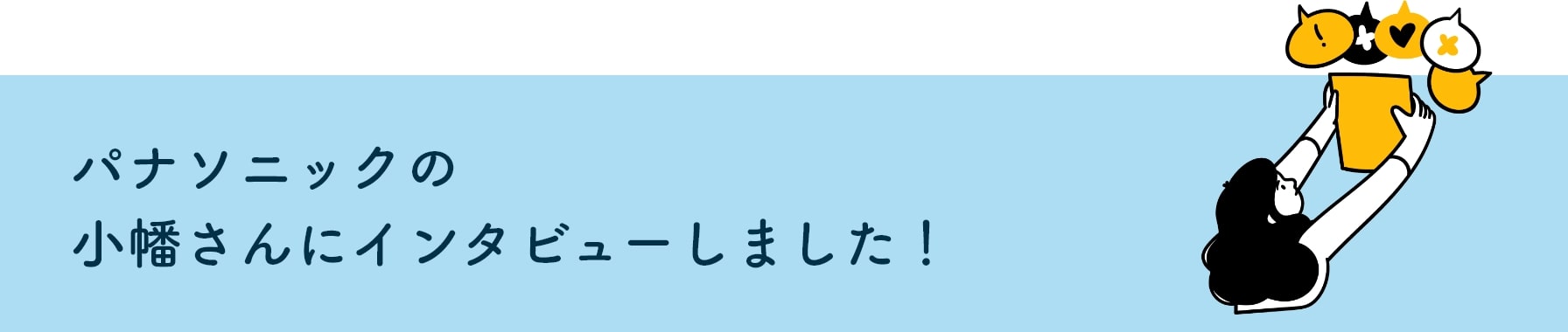 パナソニックの小幡さんにインタビューしました!