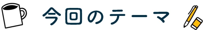 今回のテーマ