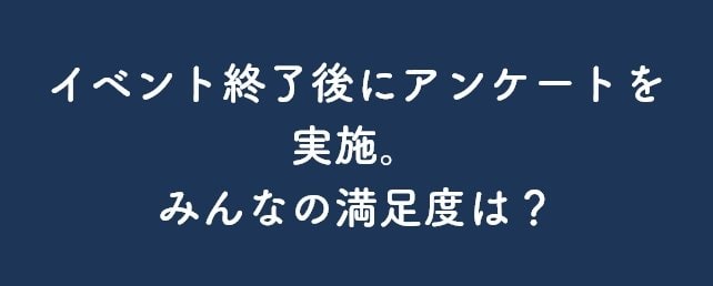 イベント終了後にアンケートを実施。みんなの満足度は？