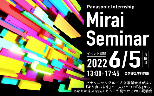 パナソニックインターンシップ Mirai Seminar WEB説明会 イベント期間 2022年6月5日 日曜日 13時から17時45分 全学部全学科対象