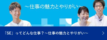 「SE」ってどんな仕事？～仕事の魅力とやりがい～