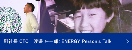 副社長 CTO 渡邊庄一郎: ENERGY Person's Talk